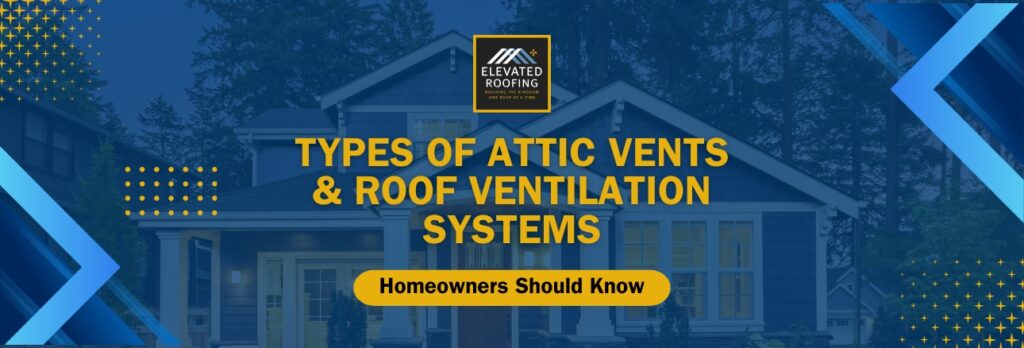 Types of Attic Vents & Roof Ventilation Systems - Types of Attic Vents & Roof Ventilation Systems - Elavated Roofing