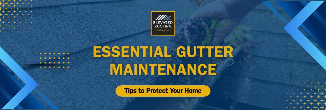 Gutter Maintenance - Tips to Protect Your Home - Elevated Roofing