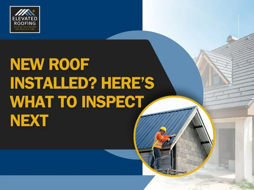 What To Check After Having a New Roof Installed - New Roof Installed? Here’s What to Inspect Next - Elevated Roofing
