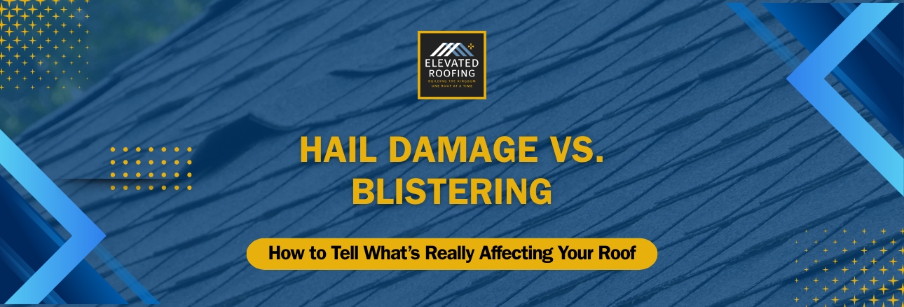 Hail Damage vs. Blistering - How to Tell What’s Really Affecting Your Roof - Elevated Roofing