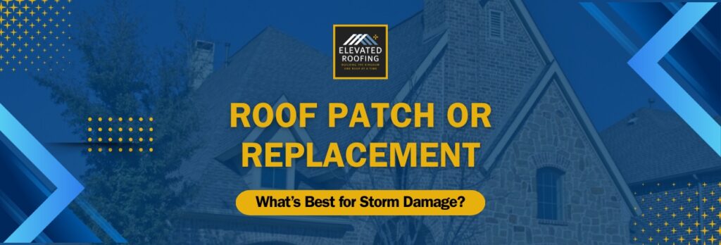 Roof Patch or Replacement - What’s Best for Storm Damage - Elevated Roofing