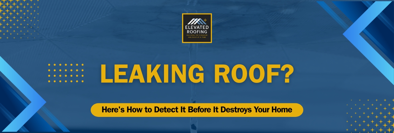 How to Detect Roof Leaks - Here's How to Detect It Before It Destroys Your Home - Elevated Roofing
