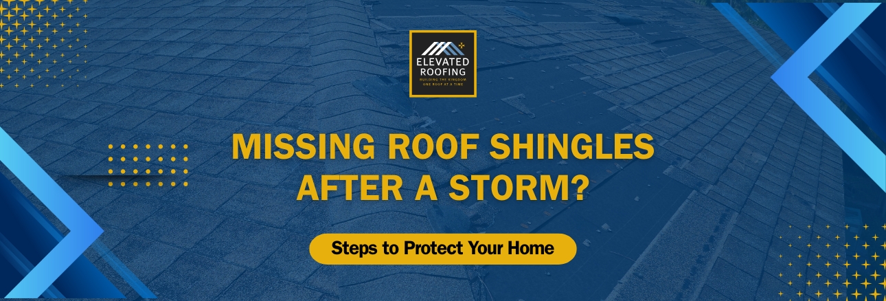 missing shingles - Steps to Protect Your Home - Elevated Roofing