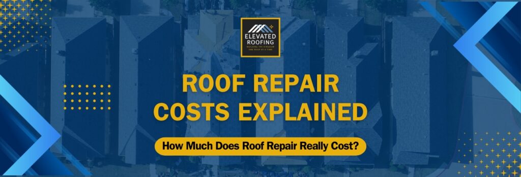 Roof Repairs and Costs - Roof Repair Costs Explained - Elevated Roofing