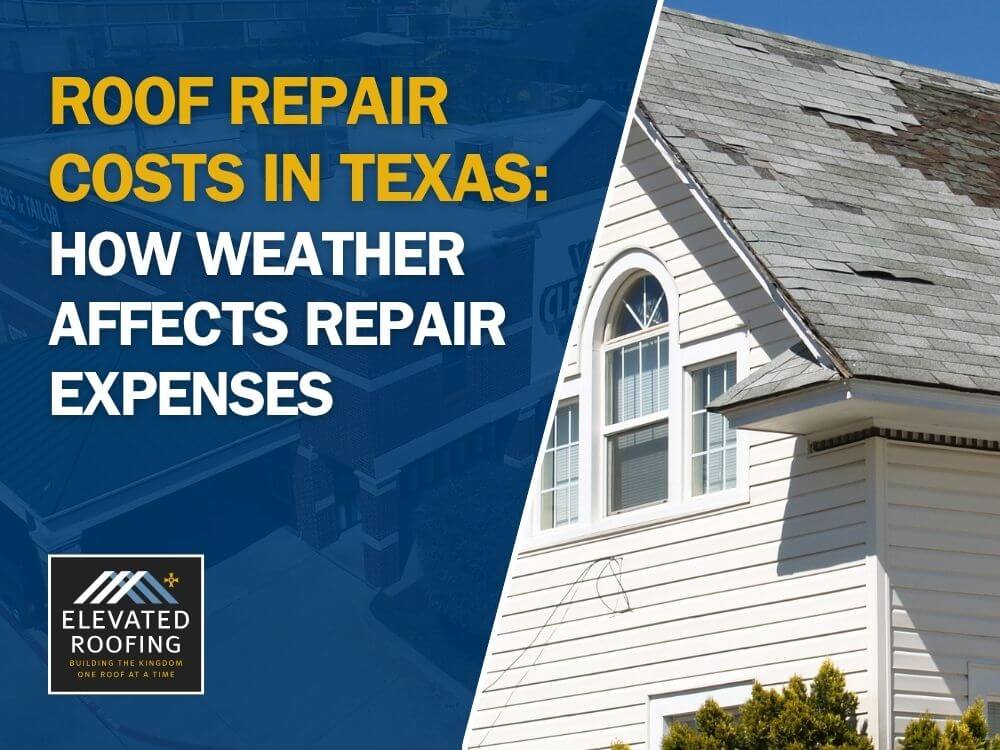 Roof Repairs and Costs - Roof Repair Costs in Texas How Weather Affects Repair Expenses - Elevated Roofing