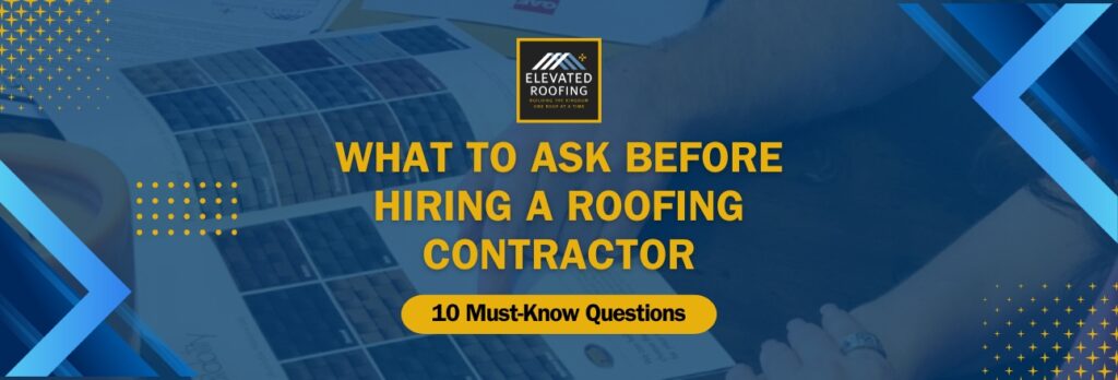 questions to ask before hiring a roofing contractor - 10 Must-Know Questions - Elevated Roofing
