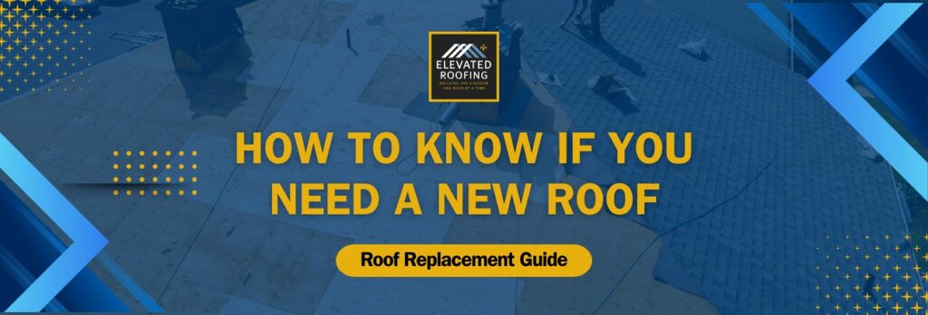 when to replace a roof - How to Know If You Need a New Roof - Elevated Roofing