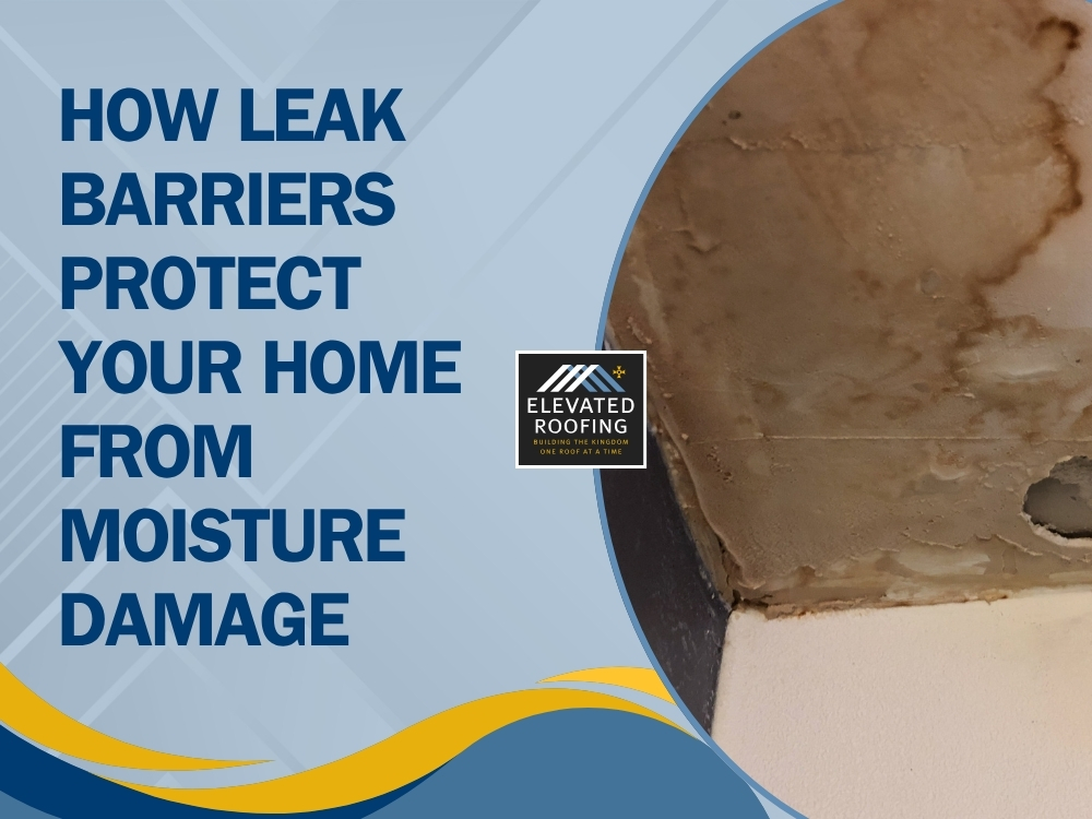 Roof Leak Barriers - How Leak Barriers Protect Your Home - Elevated Roofing