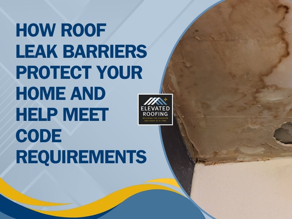 Roof Leak Barriers - How Roof Leak Barriers Protect Your Home and Help Meet Code Requirements - Elevated Roofing