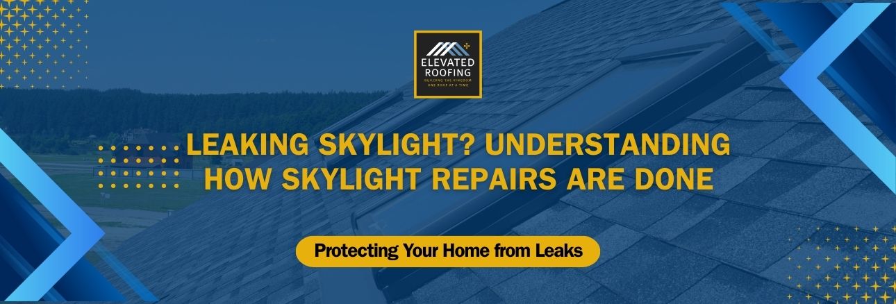 skylight repair - Leaking Skylight? Understanding How Skylight Repairs Are Done - Elevated Roofing