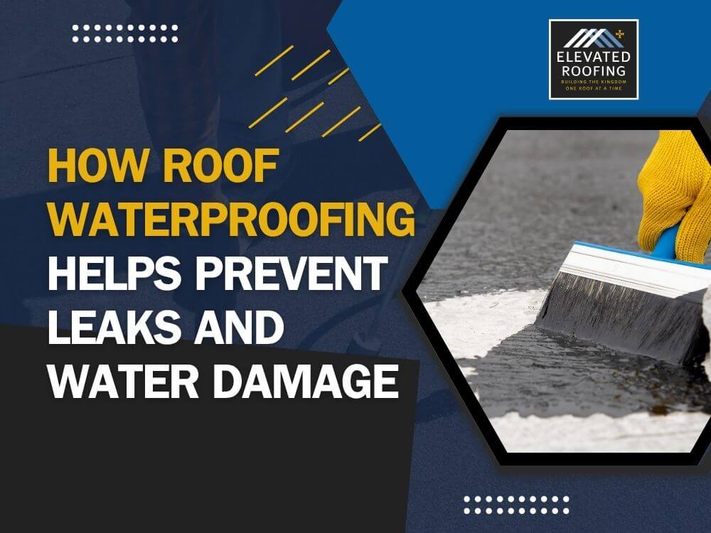 Roof Waterproofing - How Roof Waterproofing Helps Prevent Leaks and Water Damage - Elevated Roofing