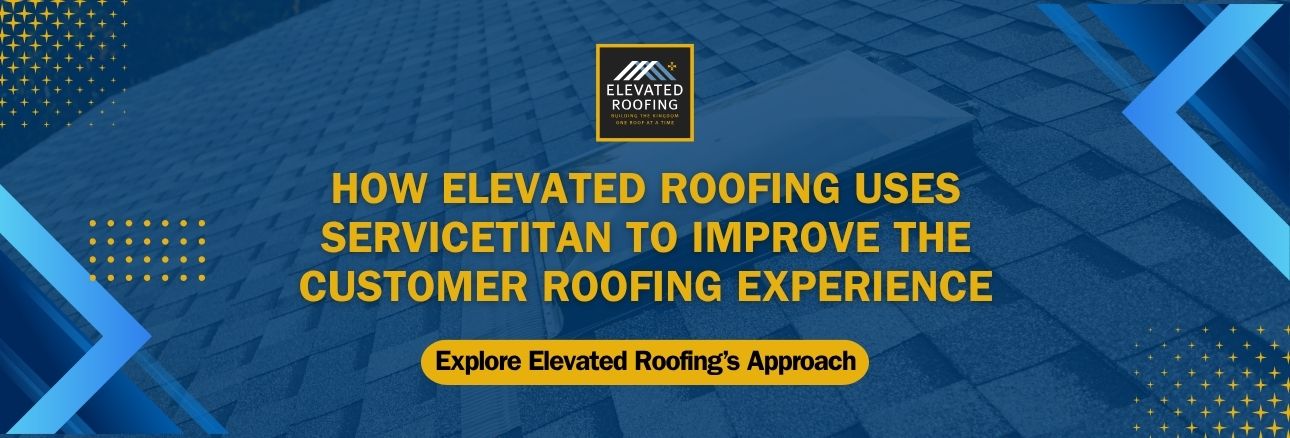 Elevated Roofing ServiceTitan - How Elevated Roofing Uses ServiceTitan to Improve the Customer Roofing Experience - Elevated Roofing