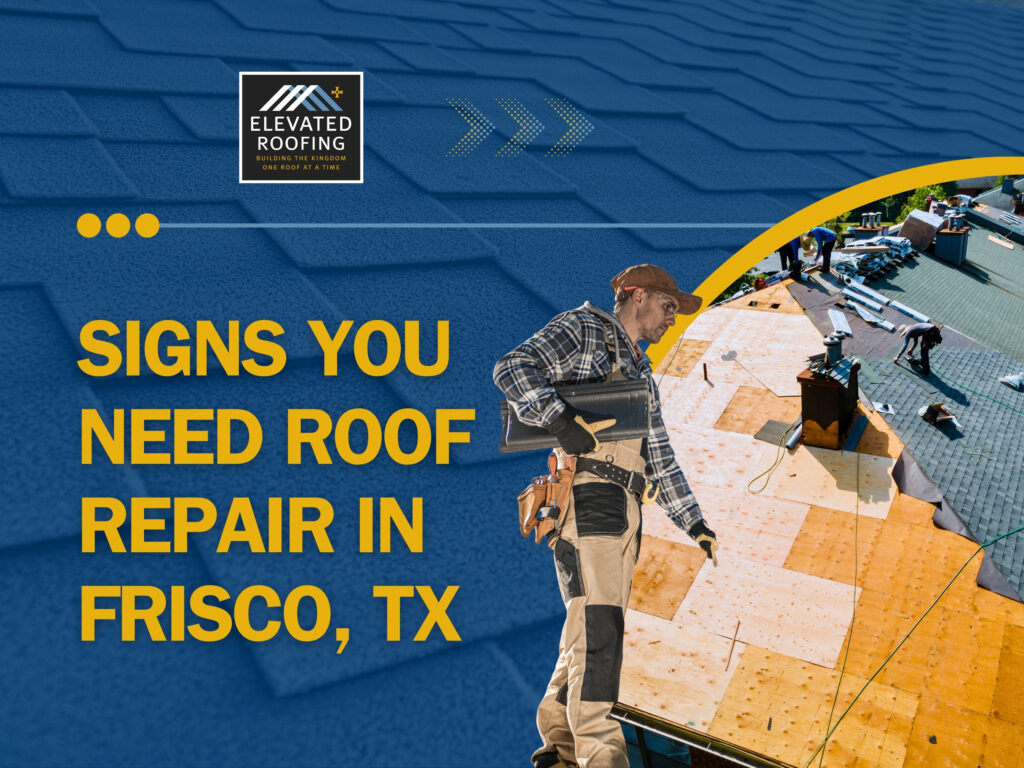 frisco roofing company - Signs You Need Roof Repair in Frisco TX - Elevated Roofing